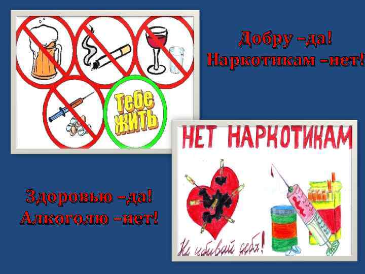 Добру –да! Наркотикам –нет! Здоровью –да! Алкоголю –нет! 