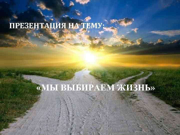 ПРЕЗЕНТАЦИЯ НА ТЕМУ: «МЫ ВЫБИРАЕМ ЖИЗНЬ» 