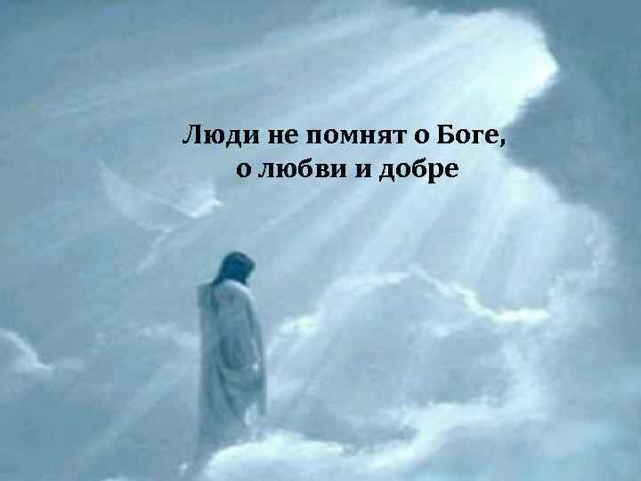  • Люди не помнят о Боге, о любви и добре 