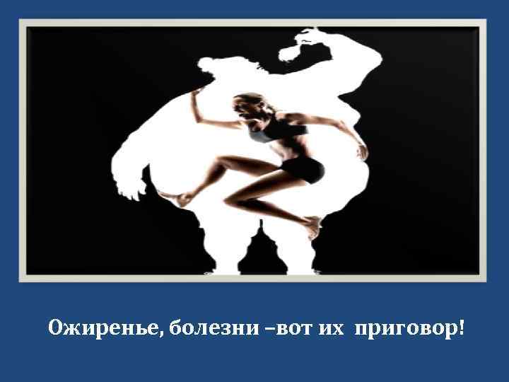 Ожиренье, болезни –вот их приговор! 