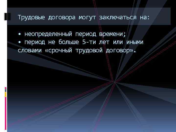 Трудовые договора могут заключаться на: • неопределенный период времени; • период не больше 5