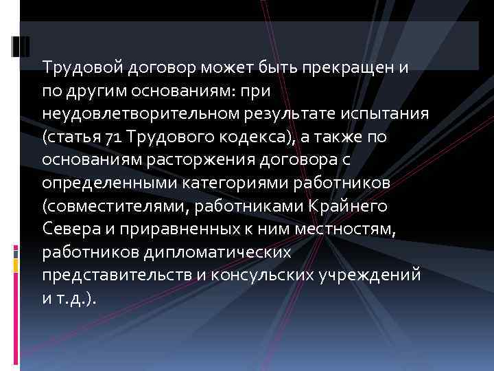 Трудовой договор может быть прекращен и по другим основаниям: при неудовлетворительном результате испытания (статья
