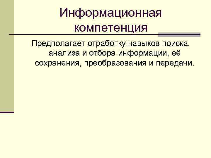Информационная компетенция Предполагает отработку навыков поиска, анализа и отбора информации, её сохранения, преобразования и