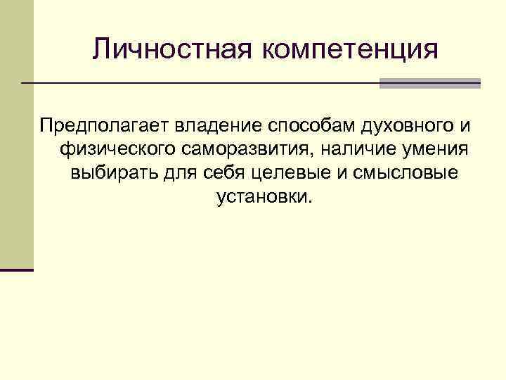 Личностная компетенция Предполагает владение способам духовного и физического саморазвития, наличие умения выбирать для себя