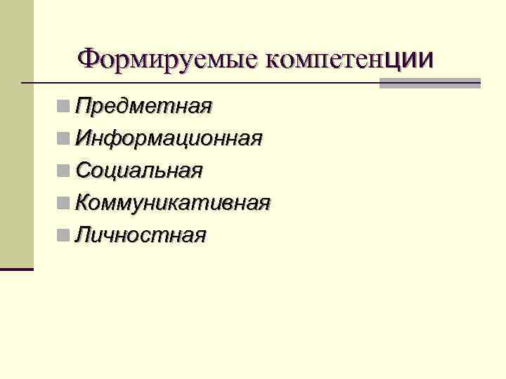 Формируемые компетенции n Предметная n Информационная n Социальная n Коммуникативная n Личностная 