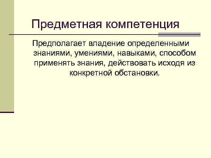 Предметная компетенция Предполагает владение определенными знаниями, умениями, навыками, способом применять знания, действовать исходя из
