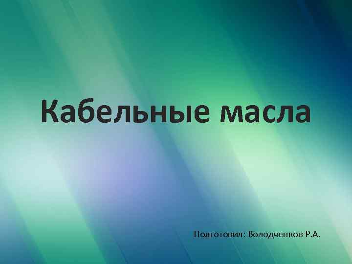 Кабельные масла Подготовил: Володченков Р. А. 