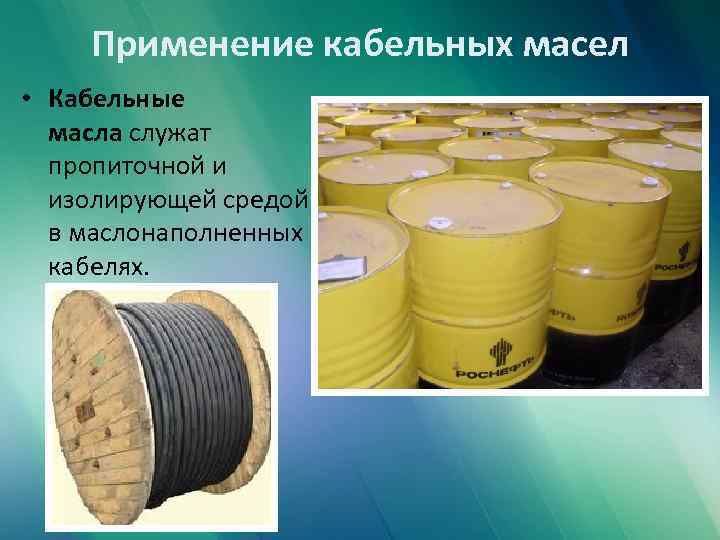 Применение кабельных масел • Кабельные масла служат пропиточной и изолирующей средой в маслонаполненных кабелях.