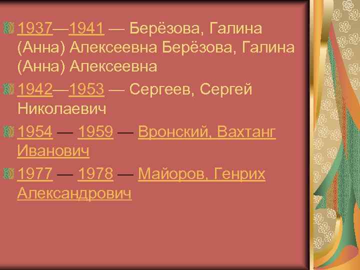 1937— 1941 — Берёзова, Галина (Анна) Алексеевна 1942— 1953 — Сергеев, Сергей Николаевич 1954