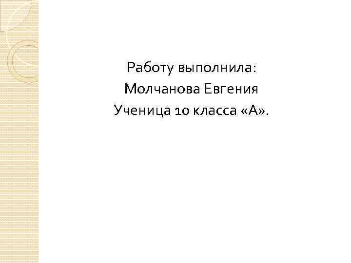 Работу выполнила: Молчанова Евгения Ученица 10 класса «А» . 