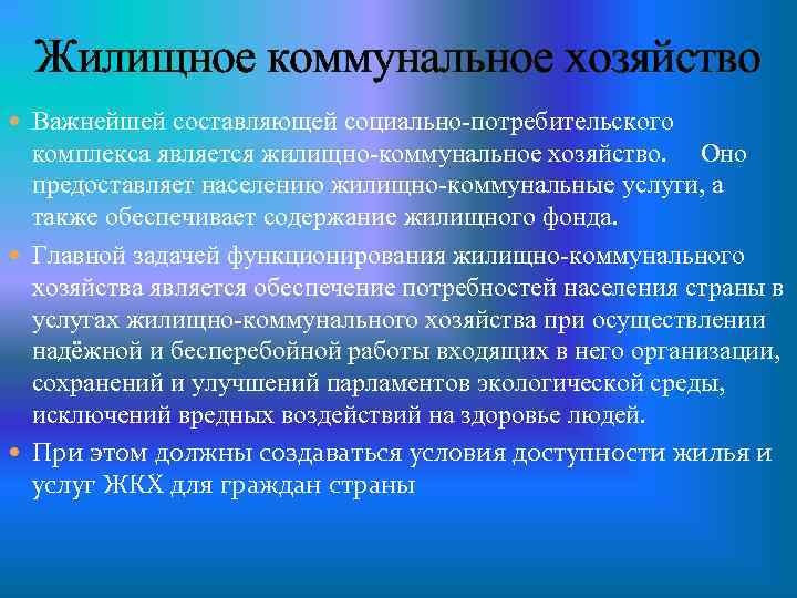 Жилищное коммунальное хозяйство Важнейшей составляющей социально-потребительского комплекса является жилищно-коммунальное хозяйство. Оно предоставляет населению жилищно-коммунальные