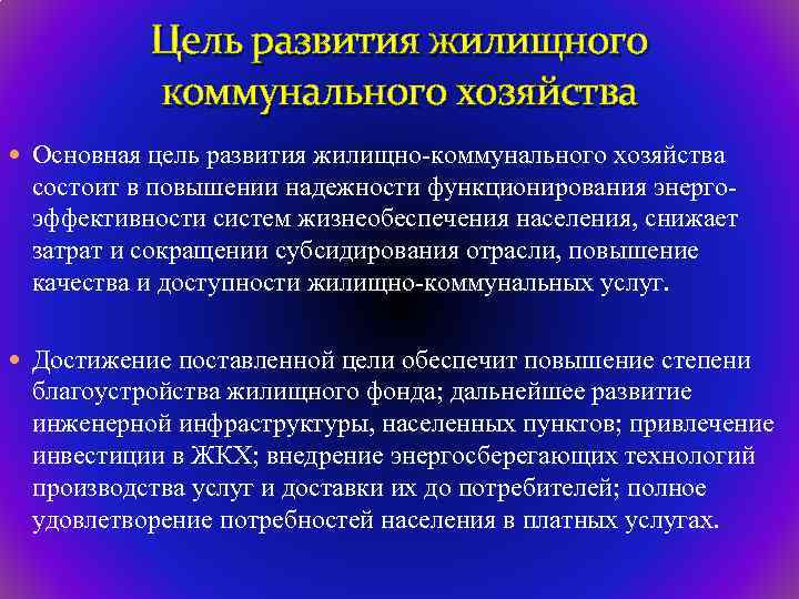 Цель развития жилищного коммунального хозяйства Основная цель развития жилищно-коммунального хозяйства состоит в повышении надежности