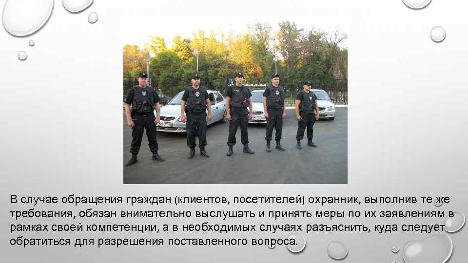 В случае обращения граждан (клиентов, посетителей) охранник, выполнив те же требования, обязан внимательно выслушать