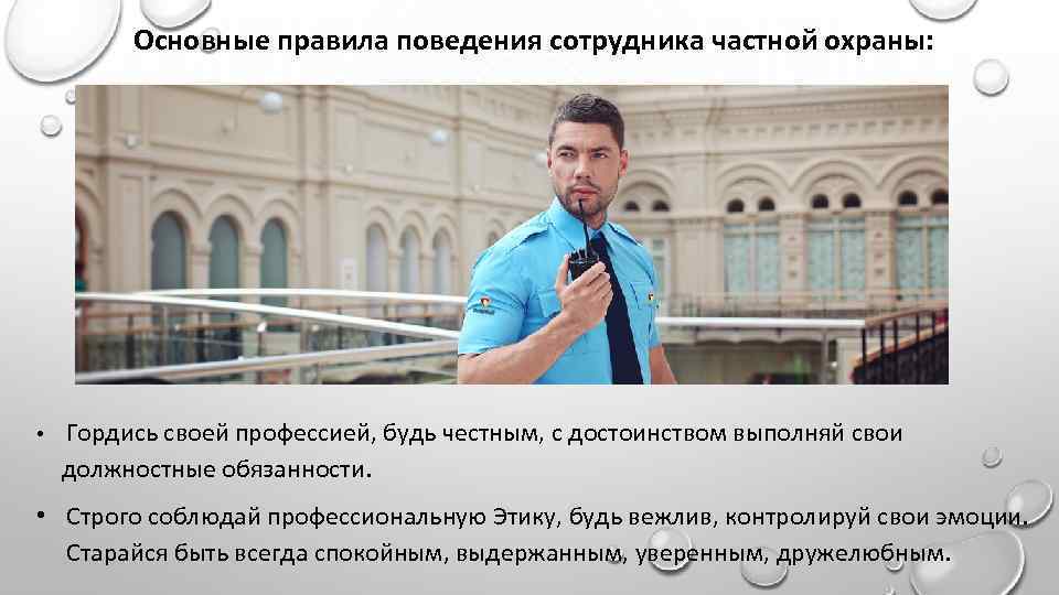 Основные правила поведения сотрудника частной охраны: • Гордись своей профессией, будь честным, с достоинством