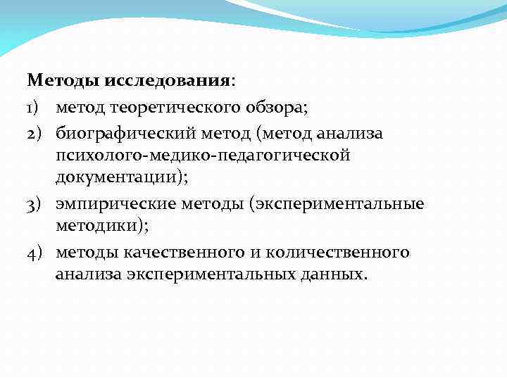 Методы исследования: 1) метод теоретического обзора; 2) биографический метод (метод анализа психолого-медико-педагогической документации); 3)
