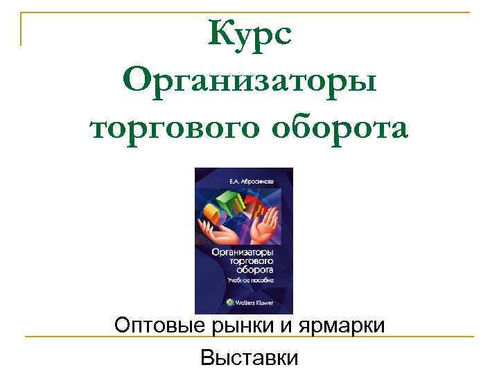 Курс Организаторы торгового оборота Оптовые рынки и ярмарки Выставки 