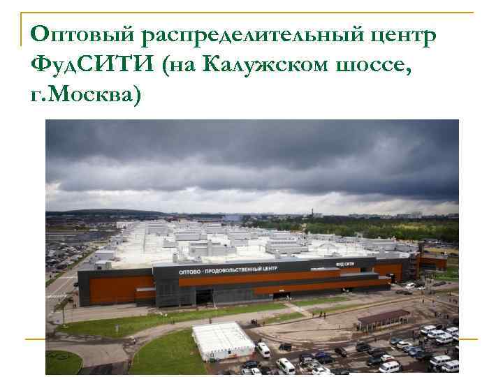 Оптовый распределительный центр Фуд. СИТИ (на Калужском шоссе, г. Москва) 