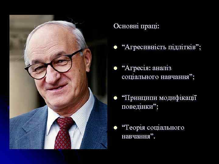 Основні праці: l “Агресивність підлітків”; l “Агресія: аналіз соціального навчання”; l “Принципи модифікації поведінки”;