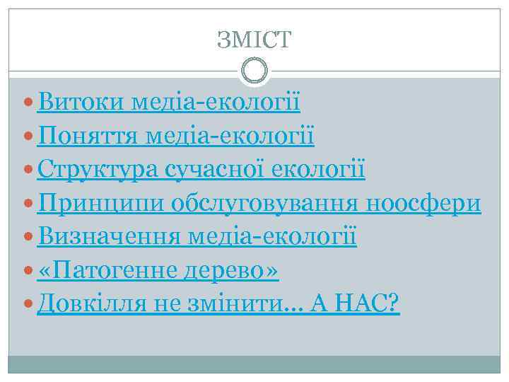 ЗМІСТ Витоки медіа-екології Поняття медіа-екології Структура сучасної екології Принципи обслуговування ноосфери Визначення медіа-екології «Патогенне