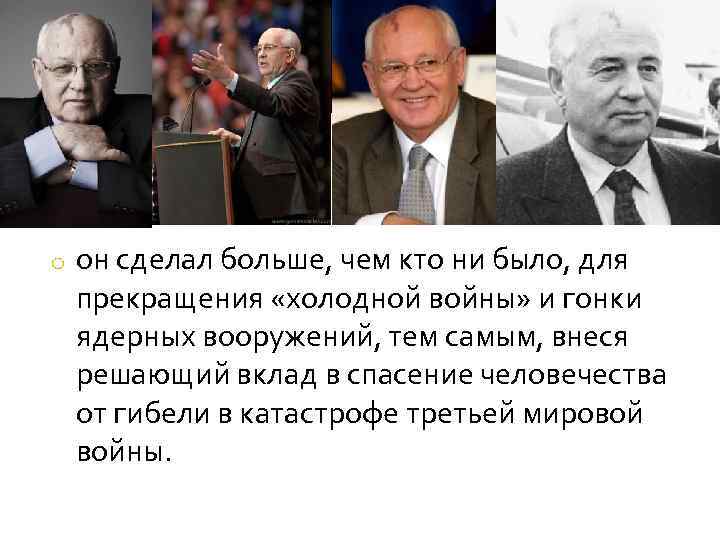 o он сделал больше, чем кто ни было, для прекращения «холодной войны» и гонки