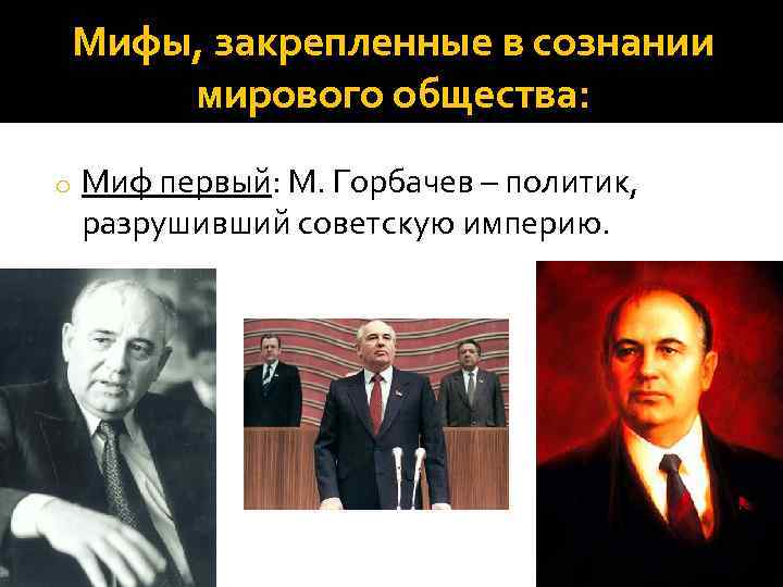 Мифы, закрепленные в сознании мирового общества: o Миф первый: М. Горбачев – политик, разрушивший