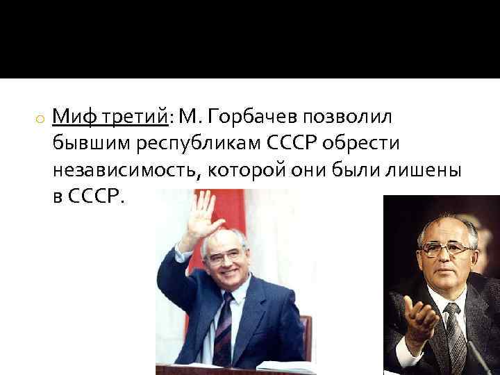 o Миф третий: М. Горбачев позволил бывшим республикам СССР обрести независимость, которой они были