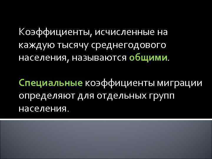 Коэффициенты, исчисленные на каждую тысячу среднегодового населения, называются общими. Специальные коэффициенты миграции определяют для