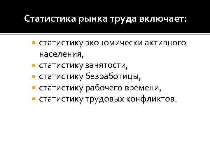 Статистика рынка труда включает: статистику экономически активного населения, статистику занятости, статистику безработицы, статистику рабочего