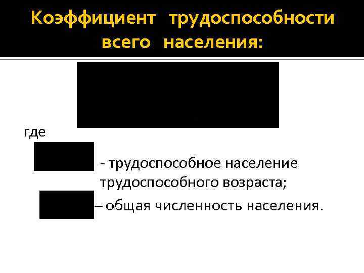 Коэффициент трудоспособности всего населения: где - трудоспособное население трудоспособного возраста; – общая численность населения.