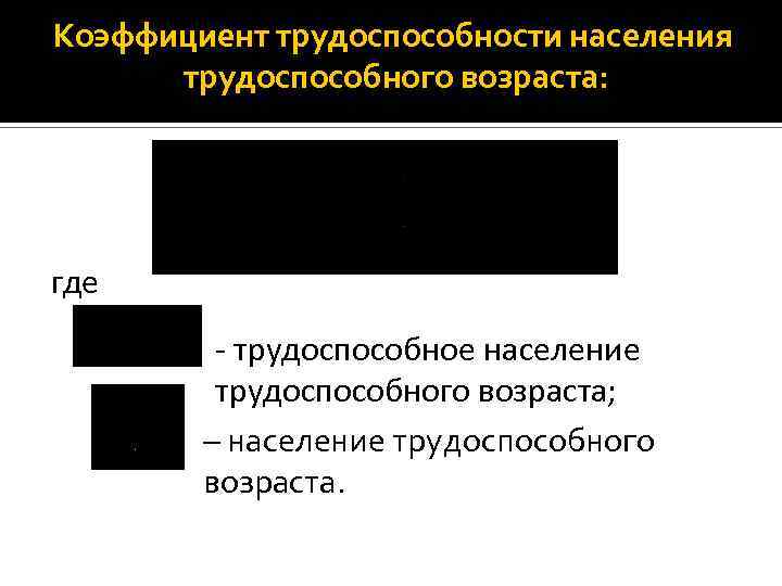 Коэффициент трудоспособности населения трудоспособного возраста: где - трудоспособное население трудоспособного возраста; – население трудоспособного