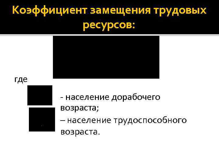 Коэффициент замещения трудовых ресурсов: где - население дорабочего возраста; – население трудоспособного возраста. 