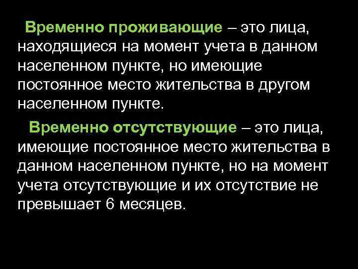 Временно проживающие – это лица, находящиеся на момент учета в данном населенном пункте, но