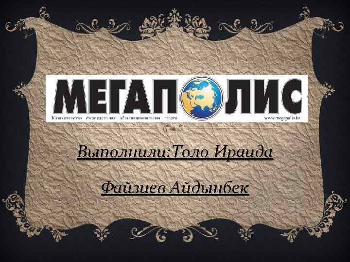 Выполнили: Толо Ираида Файзиев Айдынбек 