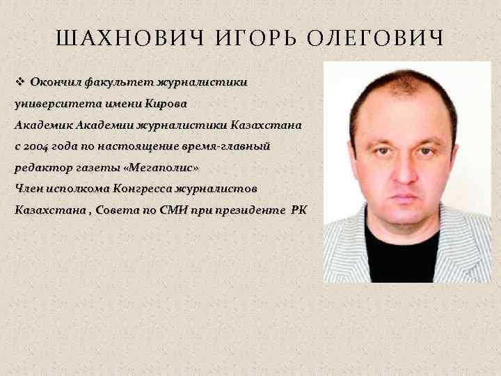 ШАХНОВИЧ ИГОРЬ ОЛЕГОВИЧ v Окончил факультет журналистики университета имени Кирова Академик Академии журналистики Казахстана