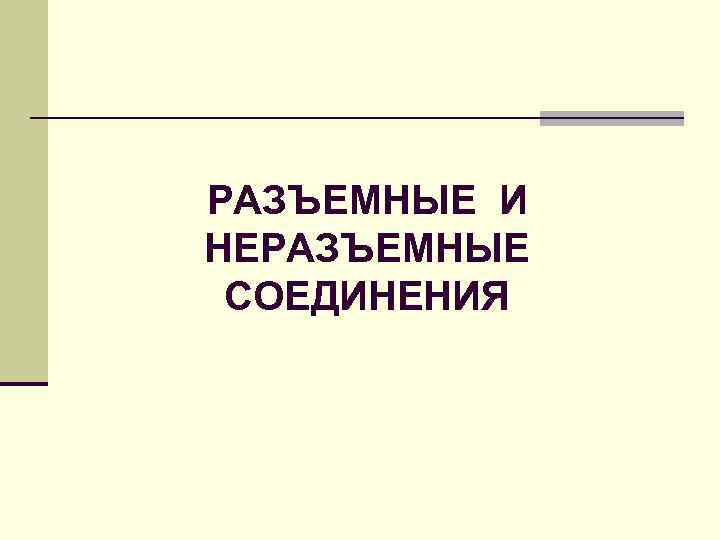 РАЗЪЕМНЫЕ И НЕРАЗЪЕМНЫЕ СОЕДИНЕНИЯ 