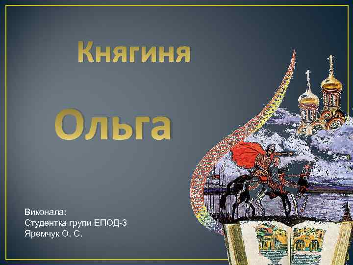 Княгиня Ольга Виконала: Студентка групи ЕПОД-3 Яремчук О. С. 