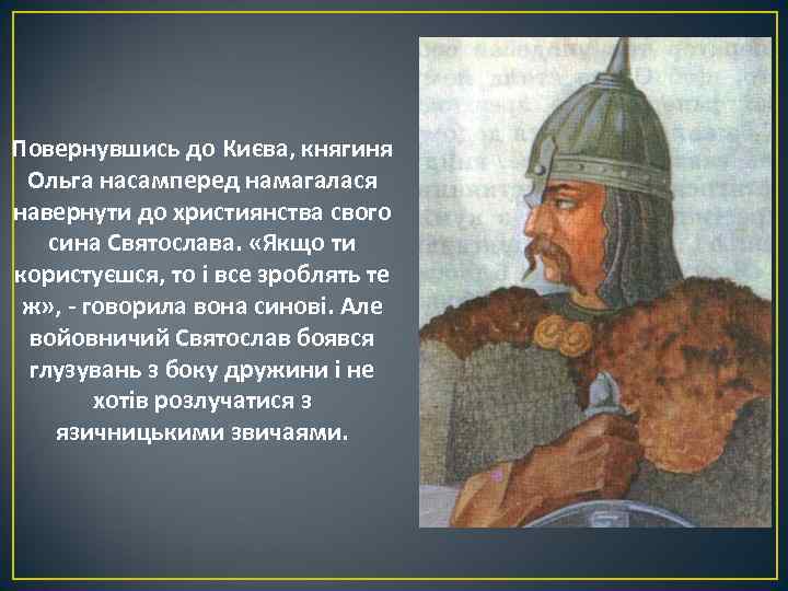 Повернувшись до Києва, княгиня Ольга насамперед намагалася навернути до християнства свого сина Святослава. «Якщо