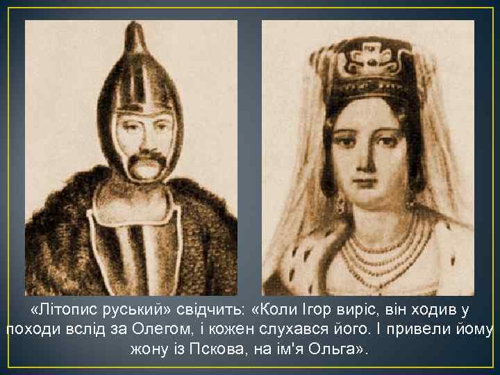  «Літопис руський» свідчить: «Коли Ігор виріс, він ходив у походи вслід за Олегом,