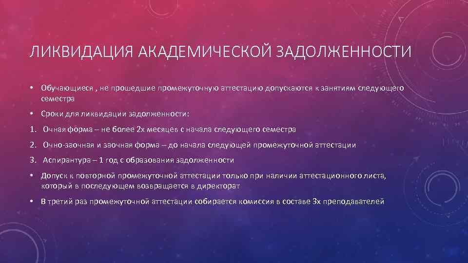 ЛИКВИДАЦИЯ АКАДЕМИЧЕСКОЙ ЗАДОЛЖЕННОСТИ • Обучающиеся , не прошедшие промежуточную аттестацию допускаются к занятиям следующего