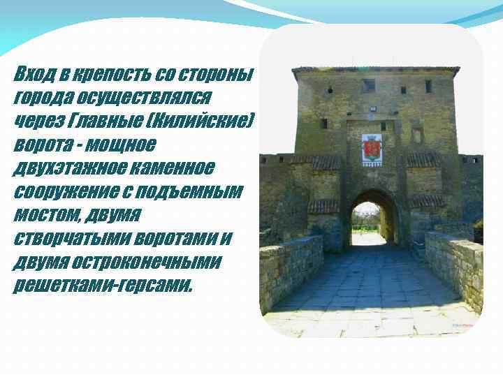 Вход в крепость со стороны города осуществлялся через Главные (Килийские) ворота - мощное двухэтажное