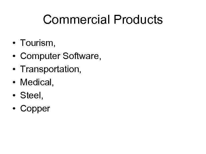 Commercial Products • • • Tourism, Computer Software, Transportation, Medical, Steel, Copper 