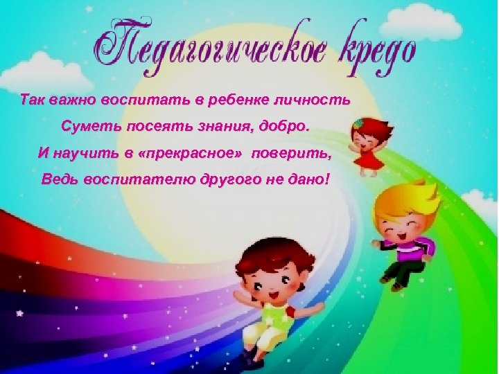 Так важно воспитать в ребенке личность Суметь посеять знания, добро. И научить в «прекрасное»