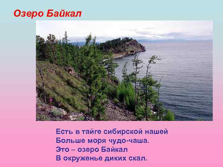 Озеро Байкал Есть в тайге сибирской нашей Больше моря чудо-чаша. Это – озеро Байкал