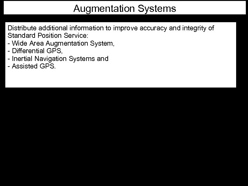 Augmentation Systems Distribute additional information to improve accuracy and integrity of Standard Position Service: