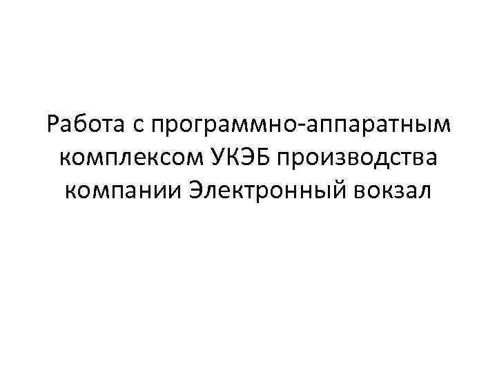 Работа с программно-аппаратным комплексом УКЭБ производства компании Электронный вокзал 