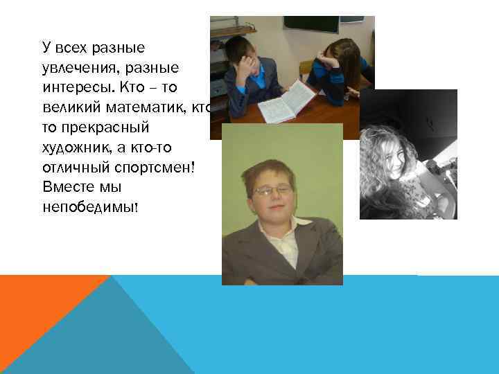 У всех разные увлечения, разные интересы. Кто – то великий математик, ктото прекрасный художник,