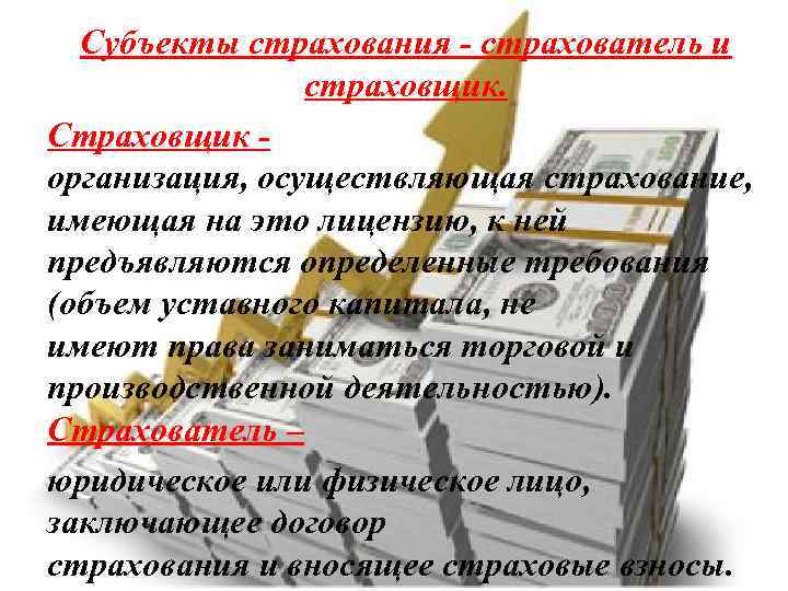 Субъекты страхования - страхователь и страховщик. Страховщик организация, осуществляющая страхование, имеющая на это лицензию,