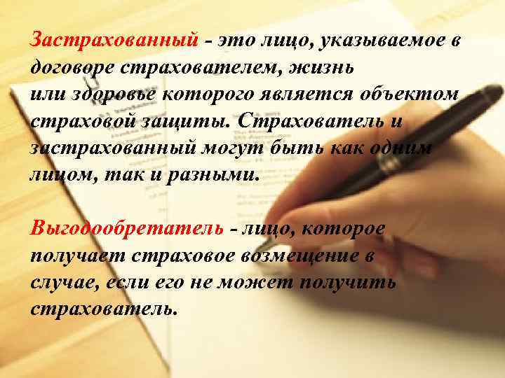 Застрахованный - это лицо, указываемое в договоре страхователем, жизнь или здоровье которого является объектом