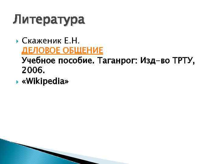 Литература Скаженик Е. Н. ДЕЛОВОЕ ОБЩЕНИЕ Учебное пособие. Таганрог: Изд-во ТРТУ, 2006. «Wikipedia» 