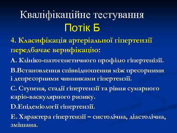Кваліфікаційне тестування Потік Б 4. Класифікація артеріальної гіпертензії передбачає верифікацію: А. Клініко-патогенетичного профілю гіпертенізії.